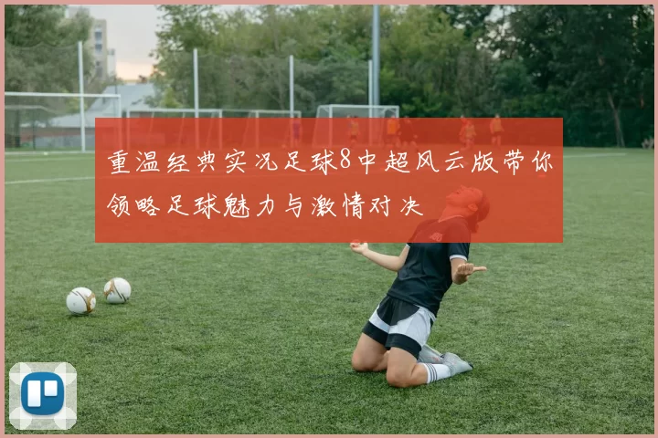 重温经典实况足球8中超风云版带你领略足球魅力与激情对决