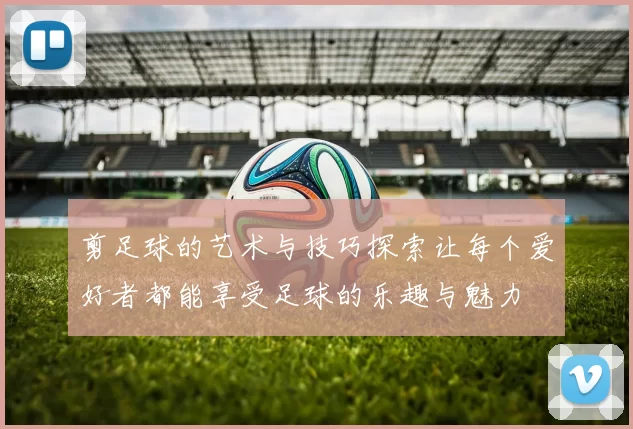 剪足球的艺术与技巧探索让每个爱好者都能享受足球的乐趣与魅力