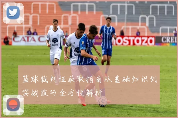 篮球裁判证获取指南从基础知识到实战技巧全方位解析
