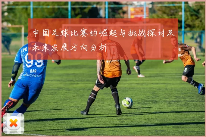 中国足球比赛的崛起与挑战探讨及未来发展方向分析